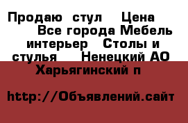 Продаю  стул  › Цена ­ 4 000 - Все города Мебель, интерьер » Столы и стулья   . Ненецкий АО,Харьягинский п.